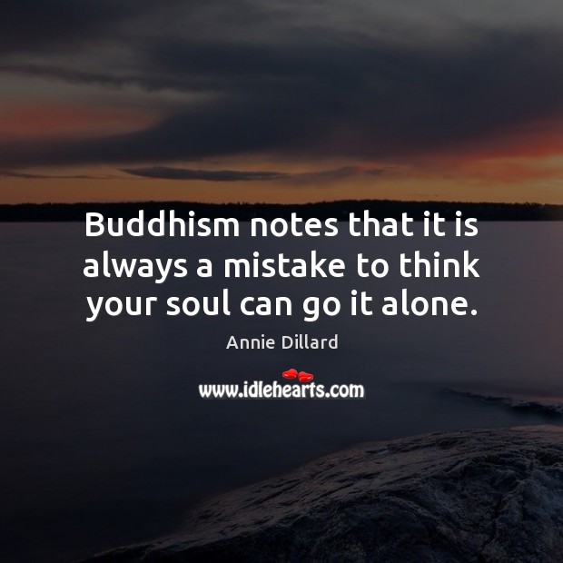 Buddhism notes that it is always a mistake to think your soul can go it alone. Annie Dillard Picture Quote