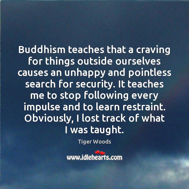 Buddhism teaches that a craving for things outside ourselves causes an unhappy Tiger Woods Picture Quote