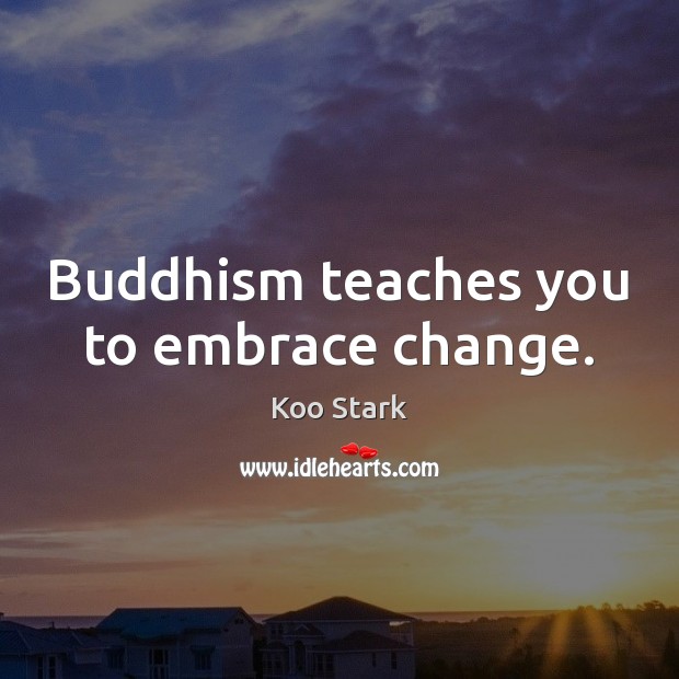 Buddhism teaches you to embrace change. Koo Stark Picture Quote