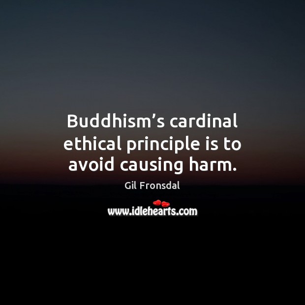 Buddhism’s cardinal ethical principle is to avoid causing harm. Gil Fronsdal Picture Quote