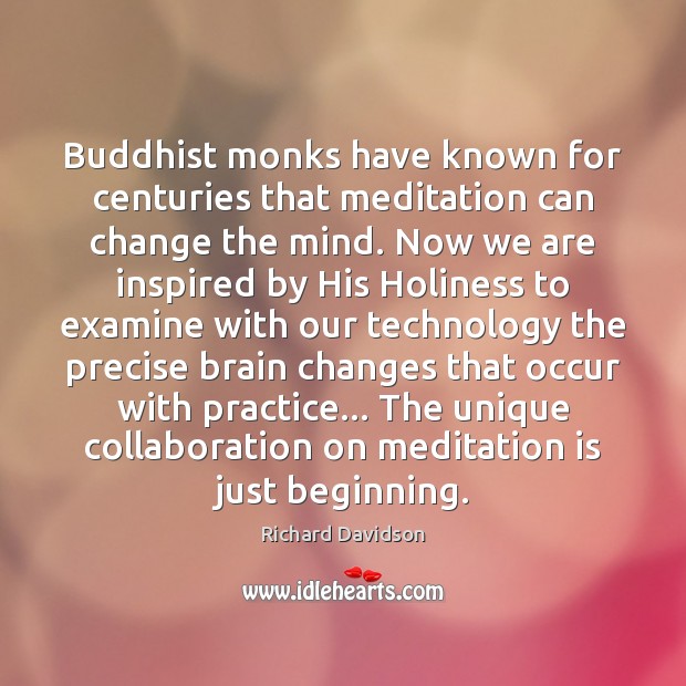 Buddhist monks have known for centuries that meditation can change the mind. Richard Davidson Picture Quote