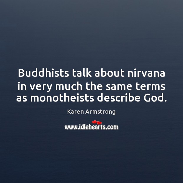 Buddhists talk about nirvana in very much the same terms as monotheists describe God. Karen Armstrong Picture Quote