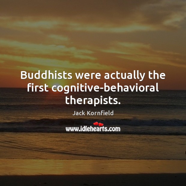 Buddhists were actually the first cognitive-behavioral therapists. Jack Kornfield Picture Quote