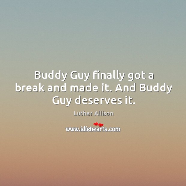 Buddy guy finally got a break and made it. And buddy guy deserves it. Luther Allison Picture Quote