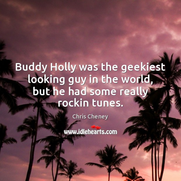 Buddy Holly was the geekiest looking guy in the world, but he 