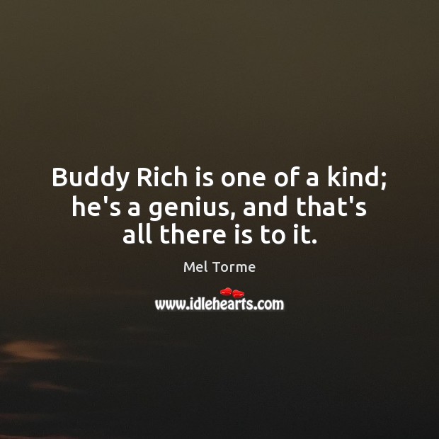 Buddy Rich is one of a kind; he’s a genius, and that’s all there is to it. 