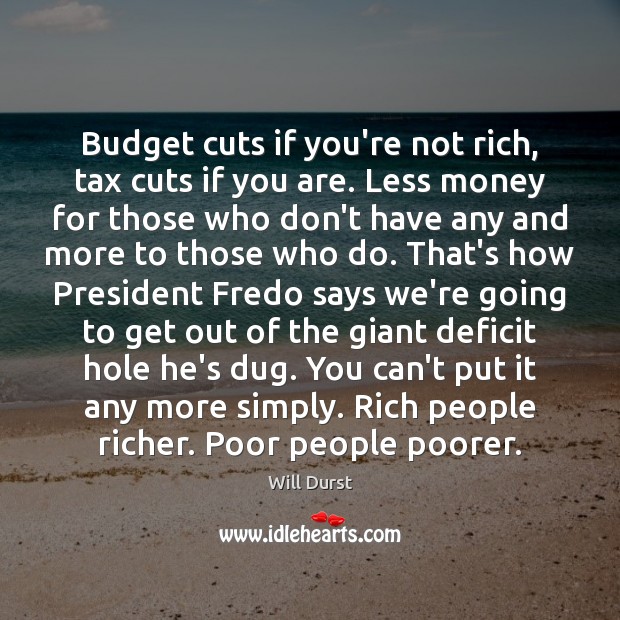 Budget cuts if you’re not rich, tax cuts if you are. Less Will Durst Picture Quote