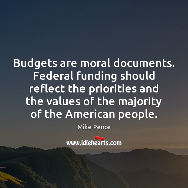 Budgets are moral documents. Federal funding should reflect the priorities and the Mike Pence Picture Quote