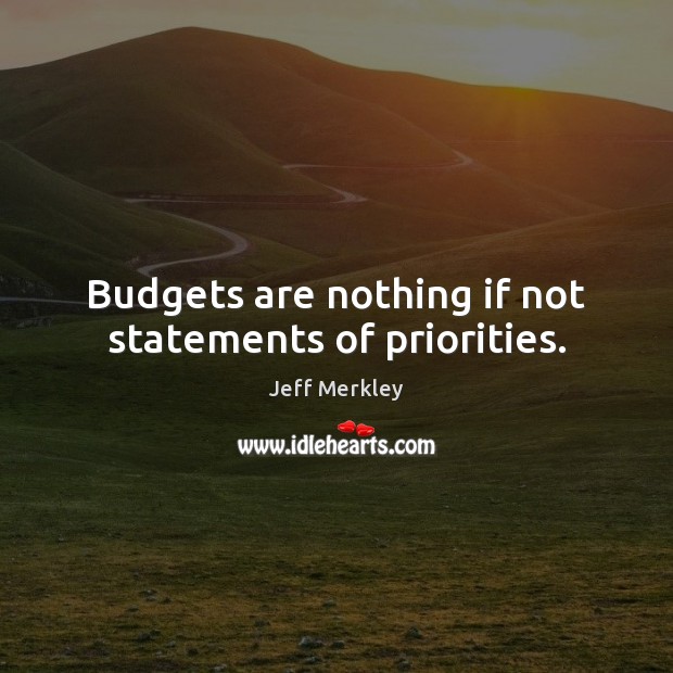Budgets are nothing if not statements of priorities. Jeff Merkley Picture Quote