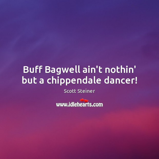 Buff Bagwell ain’t nothin’ but a chippendale dancer! 
