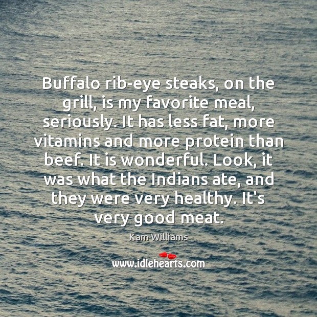 Buffalo rib-eye steaks, on the grill, is my favorite meal, seriously. It Kam Williams Picture Quote