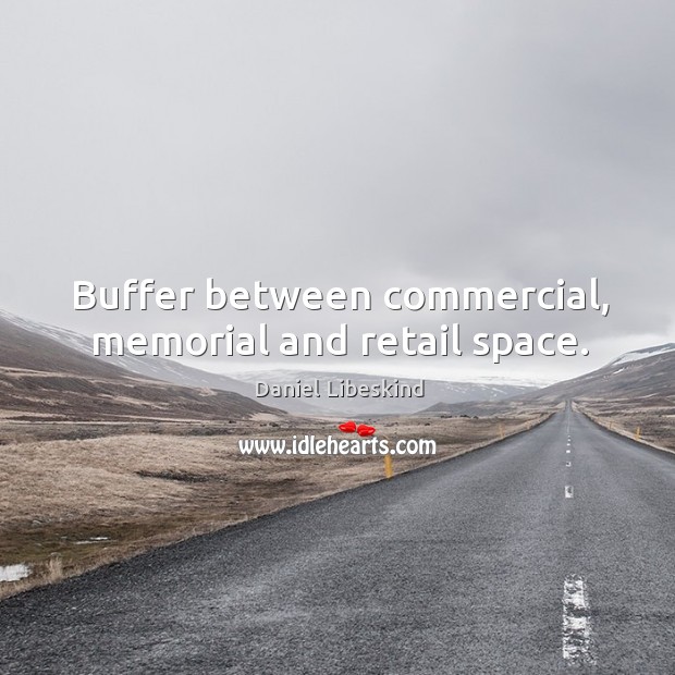 Buffer between commercial, memorial and retail space. Daniel Libeskind Picture Quote