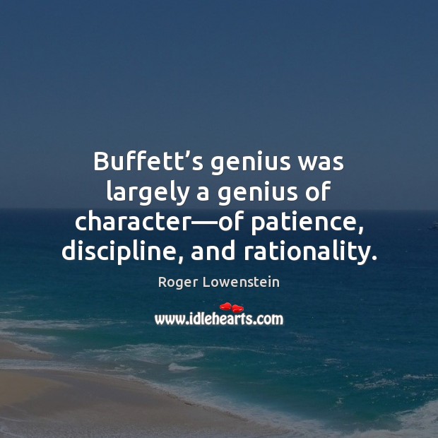 Buffett’s genius was largely a genius of character—of patience, discipline, Roger Lowenstein Picture Quote