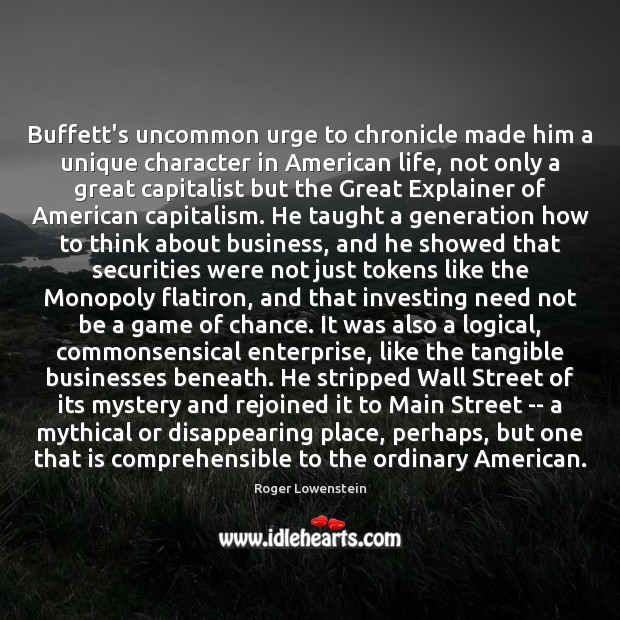 Buffett’s uncommon urge to chronicle made him a unique character in American Roger Lowenstein Picture Quote