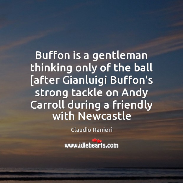 Buffon is a gentleman thinking only of the ball [after Gianluigi Buffon’s Claudio Ranieri Picture Quote