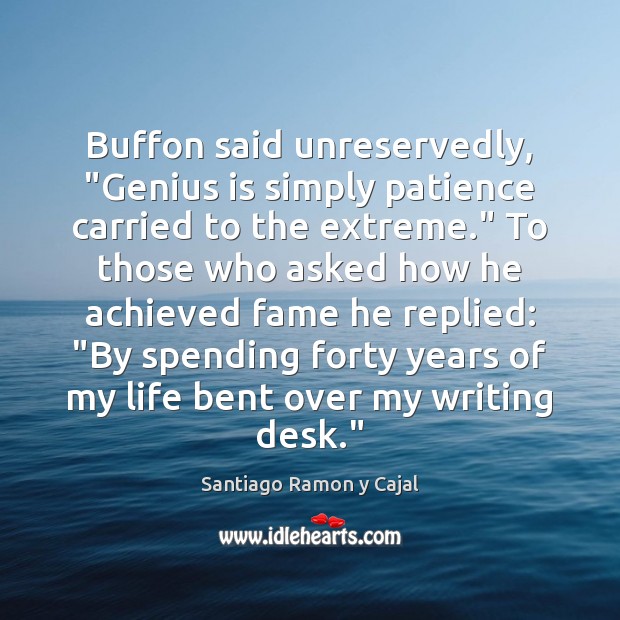 Buffon said unreservedly, “Genius is simply patience carried to the extreme.” To Santiago Ramon y Cajal Picture Quote