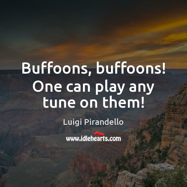 Buffoons, buffoons! One can play any tune on them! Luigi Pirandello Picture Quote