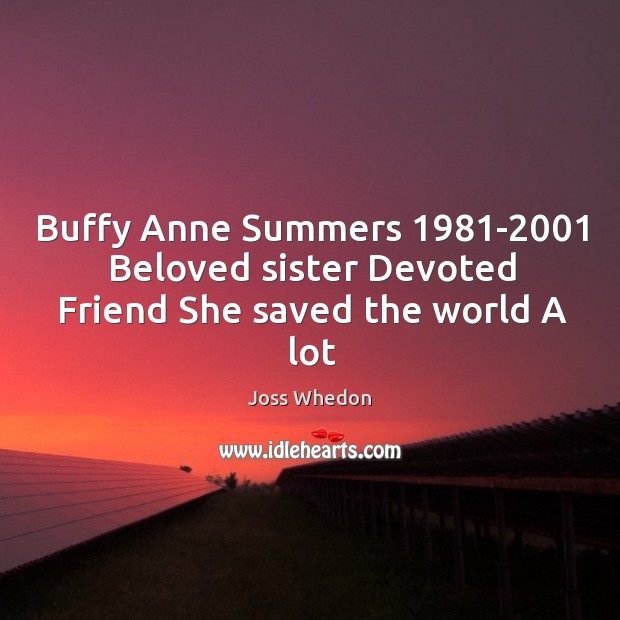 Buffy Anne Summers 1981-2001 Beloved sister Devoted Friend She saved the world A lot Joss Whedon Picture Quote
