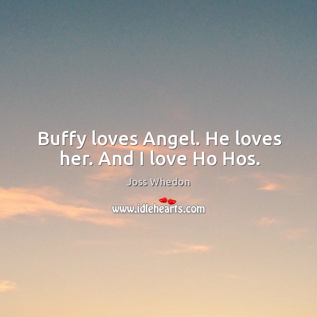 Buffy loves angel. He loves her. And I love ho hos. Joss Whedon Picture Quote