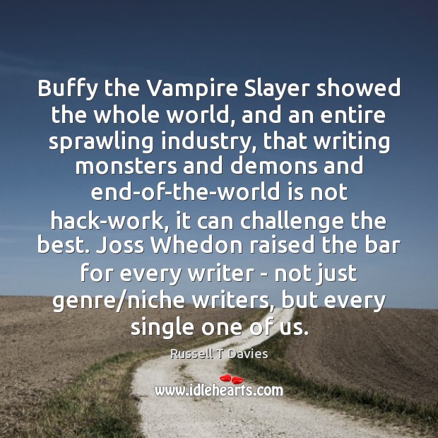 Buffy the Vampire Slayer showed the whole world, and an entire sprawling Russell T Davies Picture Quote