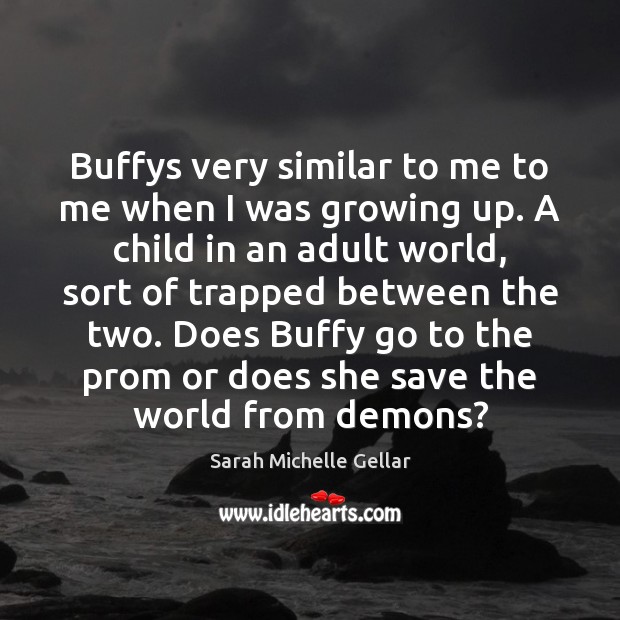 Buffys very similar to me to me when I was growing up. Sarah Michelle Gellar Picture Quote