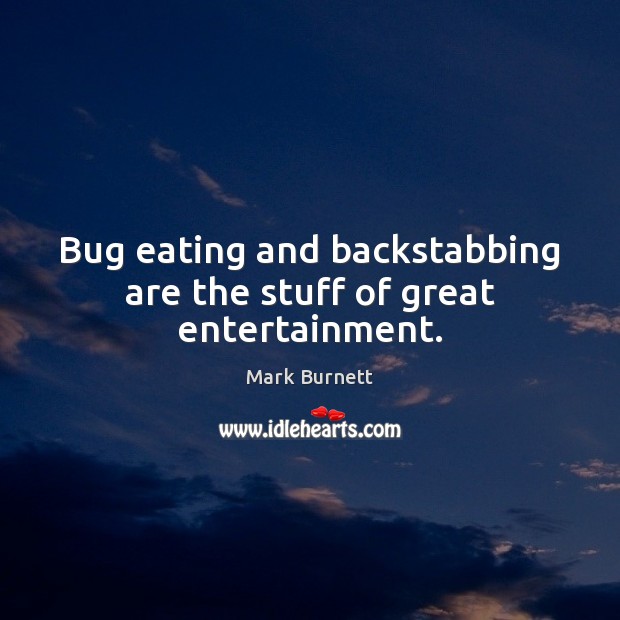 Bug eating and backstabbing are the stuff of great entertainment. Mark Burnett Picture Quote