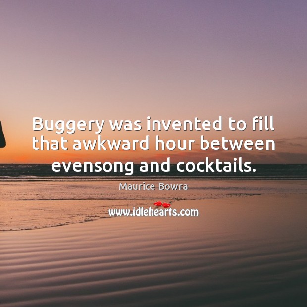 Buggery was invented to fill that awkward hour between evensong and cocktails. Maurice Bowra Picture Quote