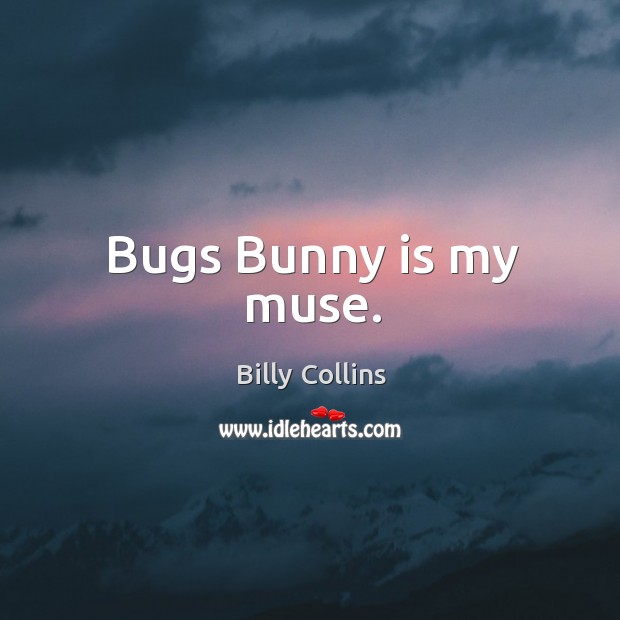 Bugs Bunny is my muse. Billy Collins Picture Quote