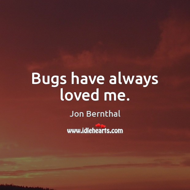 Bugs have always loved me. Jon Bernthal Picture Quote