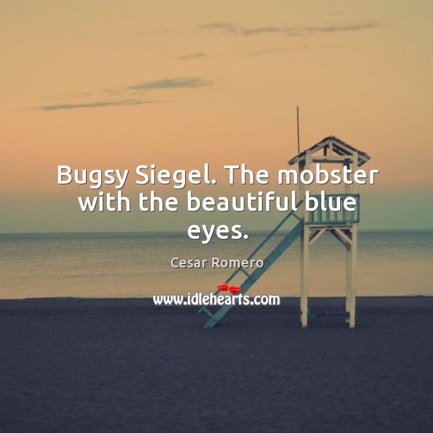 Bugsy siegel. The mobster with the beautiful blue eyes. Cesar Romero Picture Quote