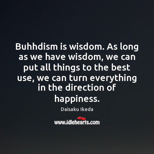 Buhhdism is wisdom. As long as we have wisdom, we can put Daisaku Ikeda Picture Quote