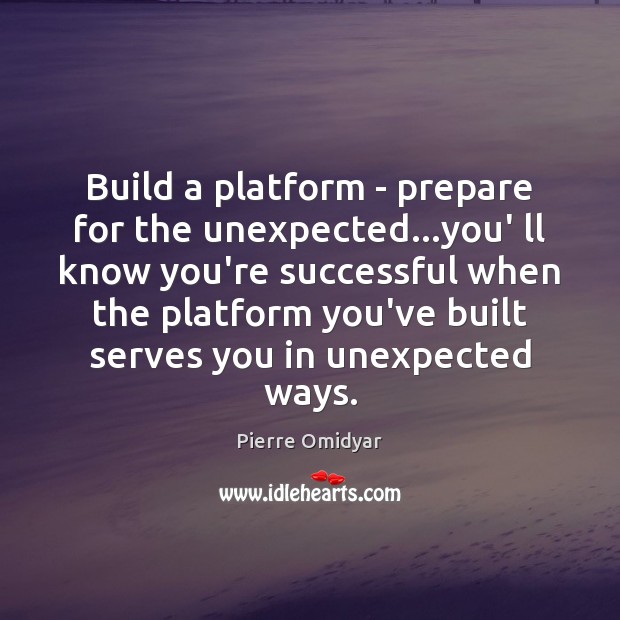 Build a platform – prepare for the unexpected…you’ ll know you’re Pierre Omidyar Picture Quote