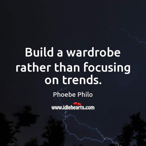 Build a wardrobe rather than focusing on trends. Phoebe Philo Picture Quote