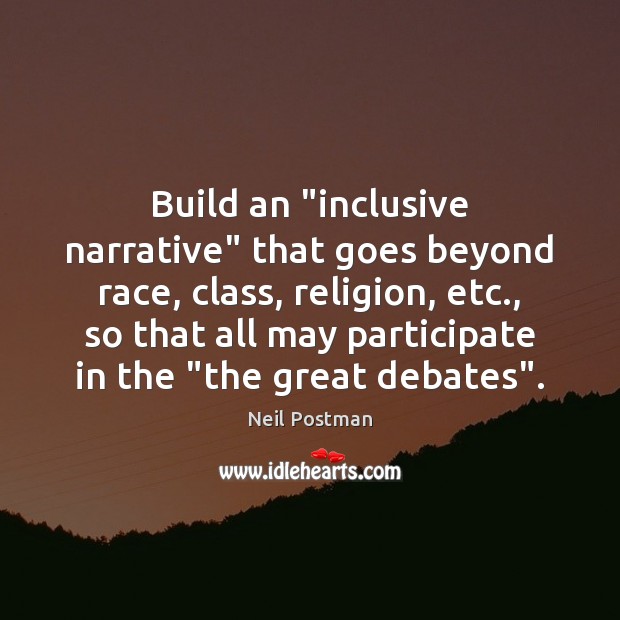 Build an “inclusive narrative” that goes beyond race, class, religion, etc., so Neil Postman Picture Quote