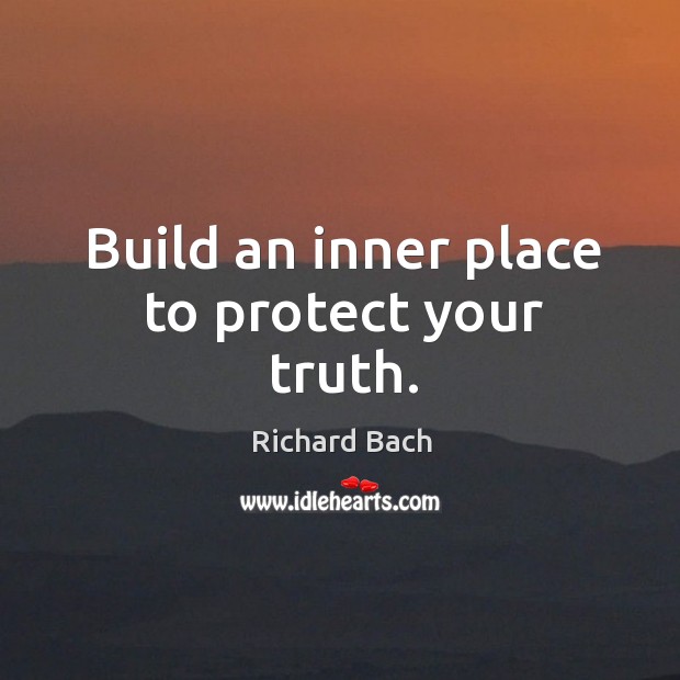 Build an inner place to protect your truth. Richard Bach Picture Quote