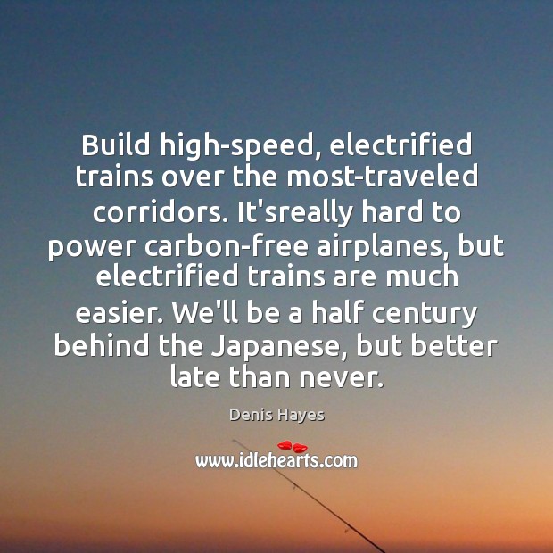 Build high-speed, electrified trains over the most-traveled corridors. It’sreally hard to power Denis Hayes Picture Quote