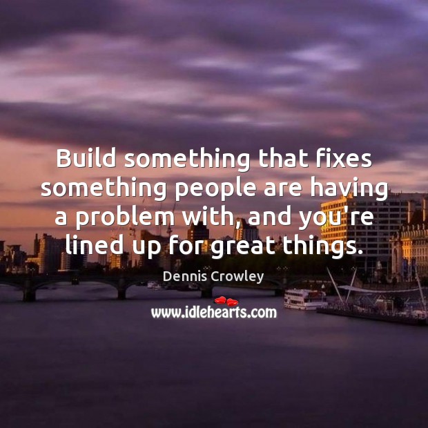 Build something that fixes something people are having a problem with, and Dennis Crowley Picture Quote