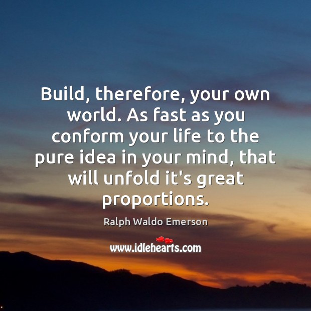 Build, therefore, your own world. As fast as you conform your life Image