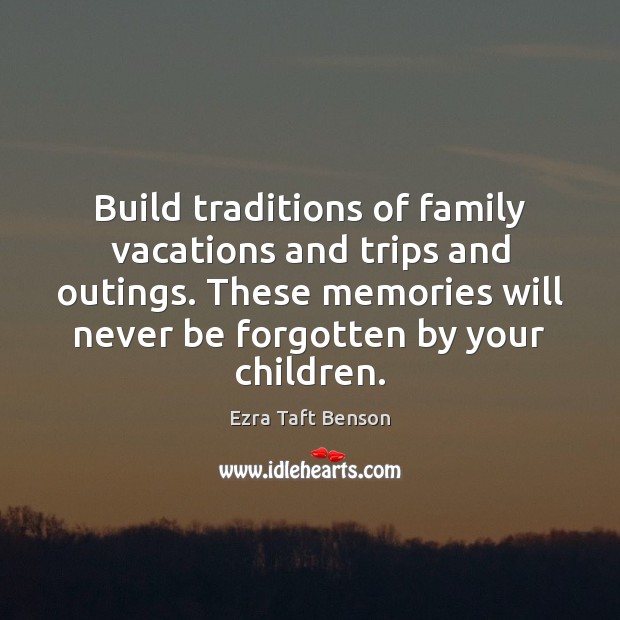 Build traditions of family vacations and trips and outings. These memories will Image