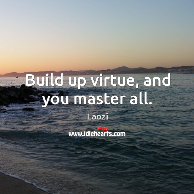 Build up virtue, and you master all. Laozi Picture Quote