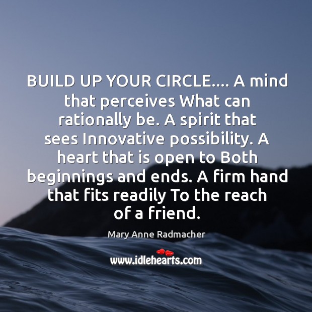 BUILD UP YOUR CIRCLE…. A mind that perceives What can rationally be. Image