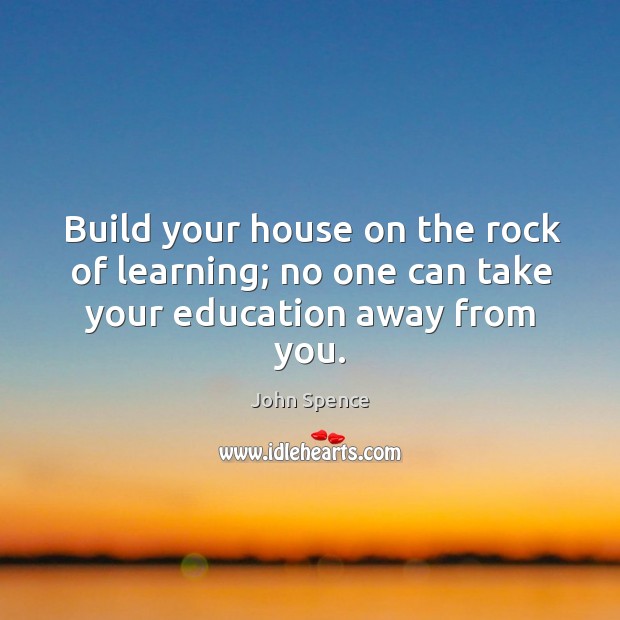 Build your house on the rock of learning; no one can take your education away from you. Image