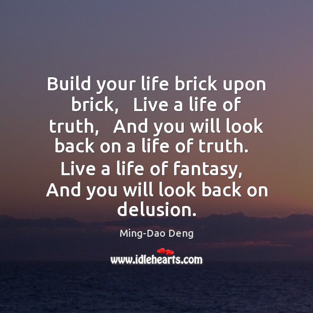 Build your life brick upon brick,   Live a life of truth,   And Ming-Dao Deng Picture Quote