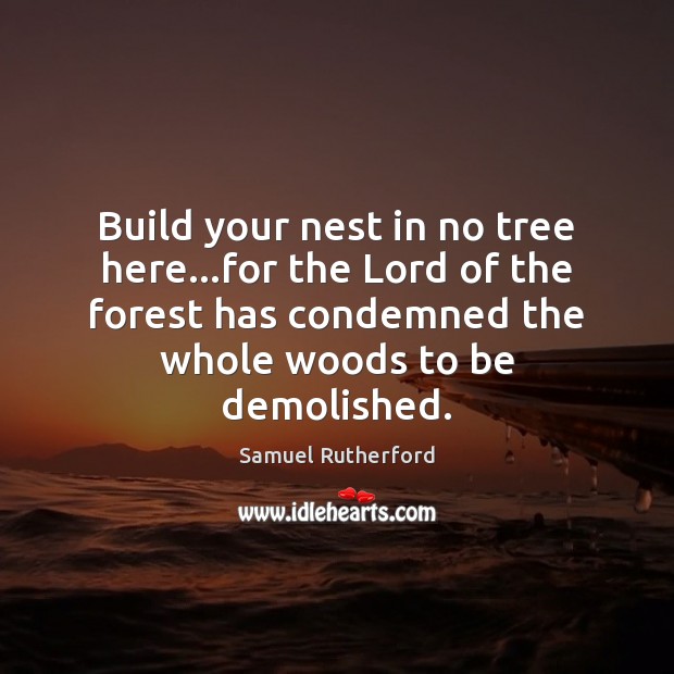 Build your nest in no tree here…for the Lord of the Samuel Rutherford Picture Quote