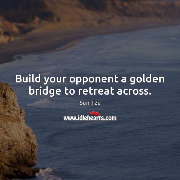 Build your opponent a golden bridge to retreat across. Sun Tzu Picture Quote