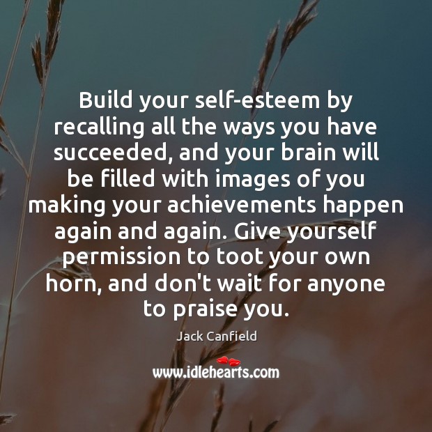 Build your self-esteem by recalling all the ways you have succeeded, and Jack Canfield Picture Quote