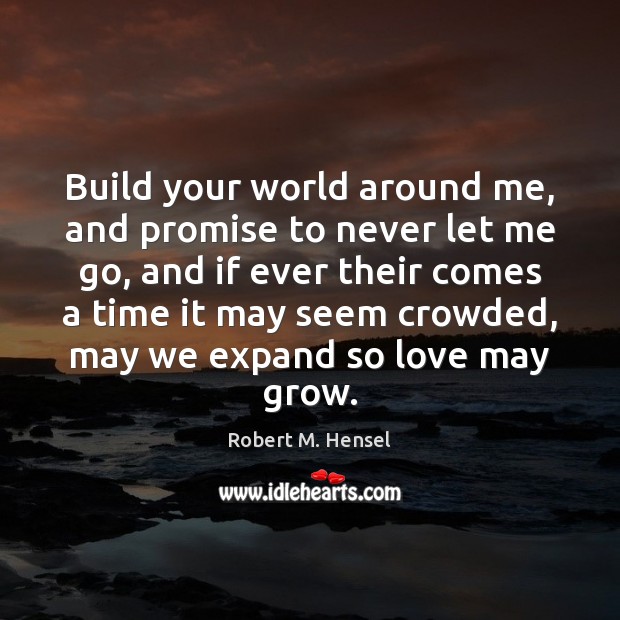 Build your world around me, and promise to never let me go, Robert M. Hensel Picture Quote