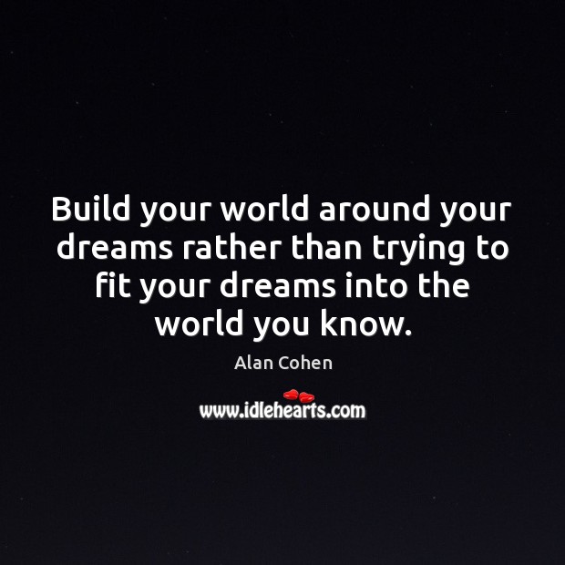 Build your world around your dreams rather than trying to fit your Alan Cohen Picture Quote