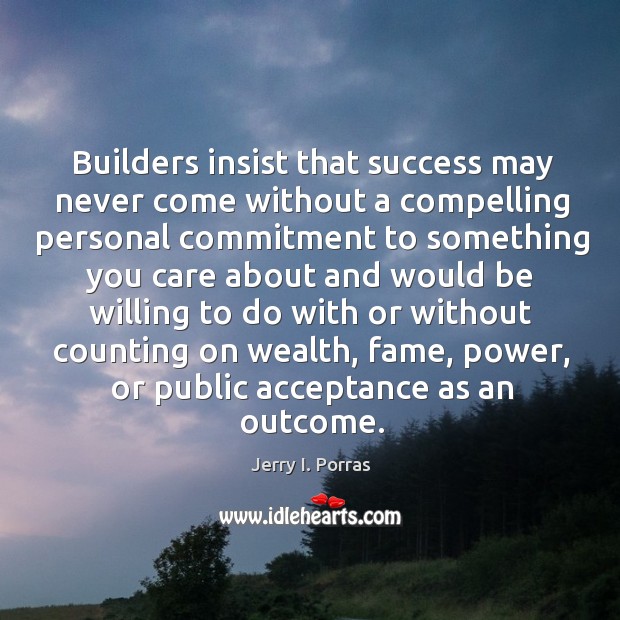 Builders insist that success may never come without a compelling personal commitment Jerry I. Porras Picture Quote