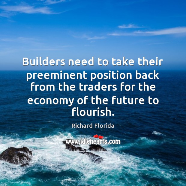 Builders need to take their preeminent position back from the traders for Richard Florida Picture Quote